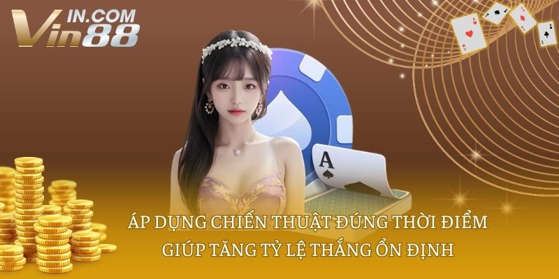 Áp dụng chiến thuật đúng thời điểm giúp tăng tỷ lệ thắng ổn định