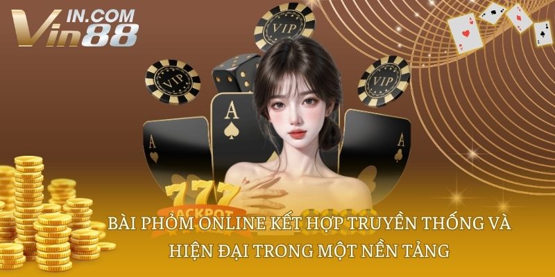 Bài phỏm online kết hợp truyền thống và hiện đại trong một nền tảng