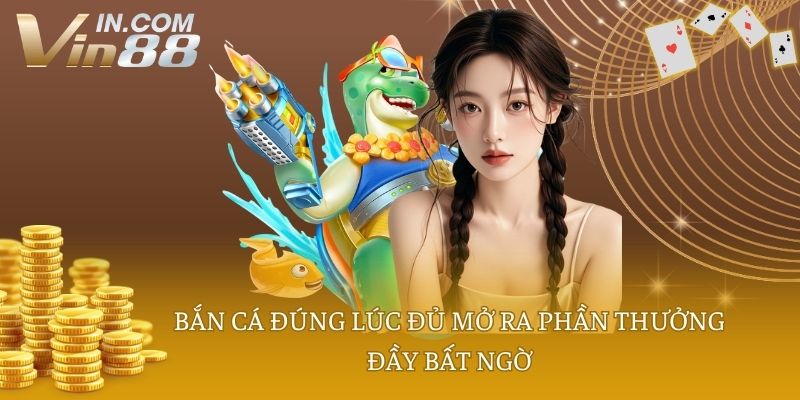Bắn cá đúng lúc đủ mở ra phần thưởng đầy bất ngờ