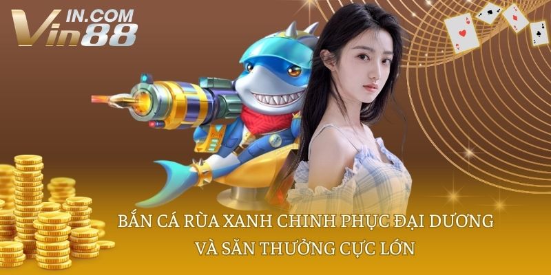 Bắn cá rùa xanh chinh phục đại dương và săn thưởng cực lớn