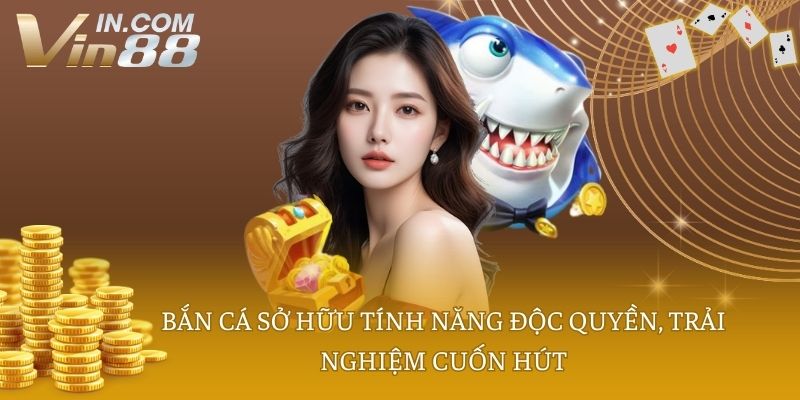 Bắn cá sở hữu tính năng độc quyền, trải nghiệm cuốn hút