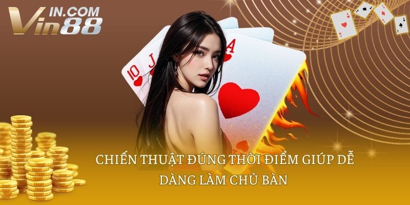 Chiến thuật đúng thời điểm giúp dễ dàng làm chủ bàn