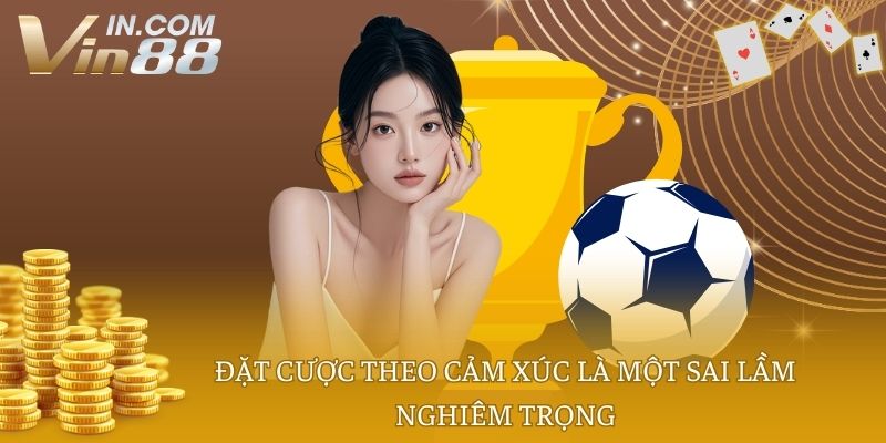 Đặt cược theo cảm xúc là một sai lầm nghiêm trọng