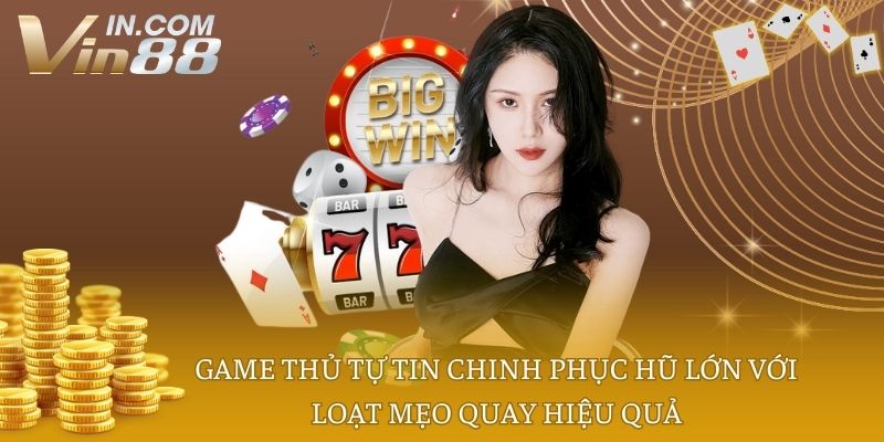 Game thủ tự tin chinh phục hũ lớn với loạt mẹo quay hiệu quả