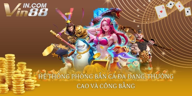 Hệ thống phòng bắn cá đa dạng, thưởng cao và công bằng
