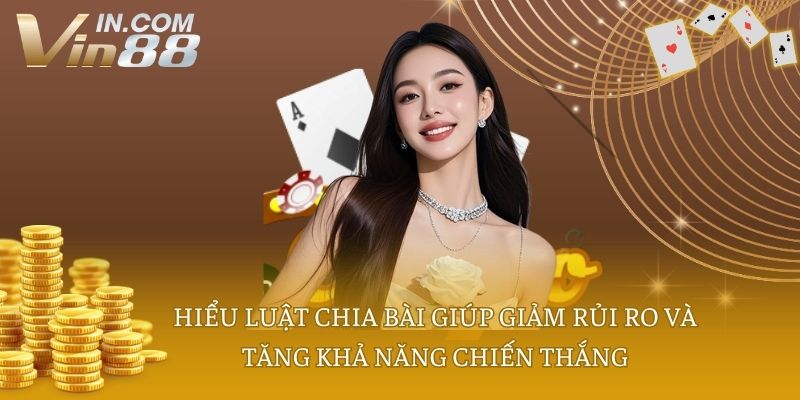 Hiểu luật chia bài giúp giảm rủi ro và tăng khả năng chiến thắng