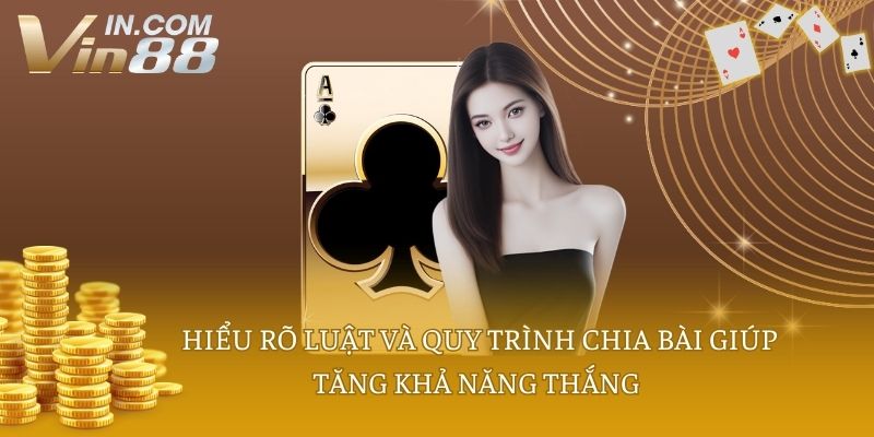 Hiểu rõ luật và quy trình chia bài giúp tăng khả năng thắng