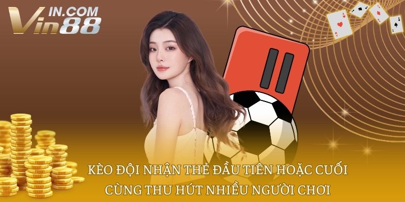 Kèo đội nhận thẻ đầu tiên hoặc cuối cùng thu hút nhiều người chơi