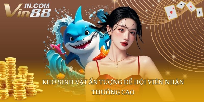 Kho sinh vật ấn tượng để hội viên nhận thưởng cao