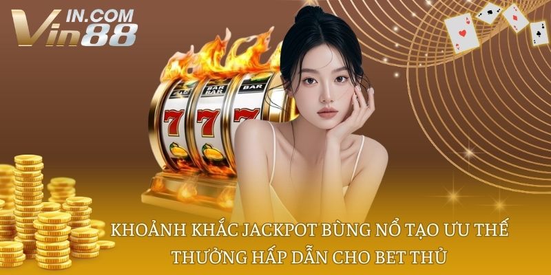 Khoảnh khắc Jackpot bùng nổ tạo ưu thế thưởng hấp dẫn cho bet thủ