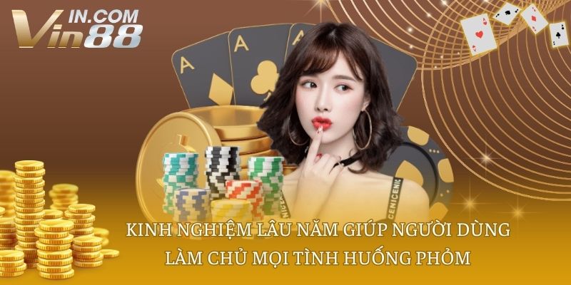 Kinh nghiệm lâu năm giúp người dùng làm chủ mọi tình huống phỏm
