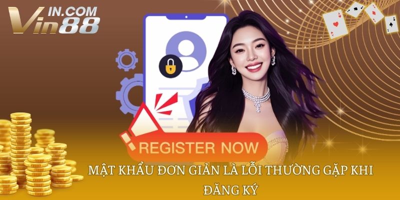 Mật khẩu đơn giản là lỗi thường gặp khi đăng ký