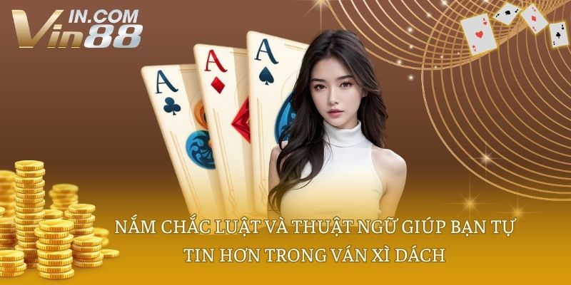 Nắm chắc luật và thuật ngữ giúp bạn tự tin hơn trong ván xì dách