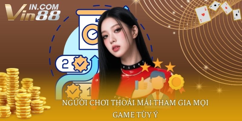 Người chơi thoải mái tham gia mọi game tùy ý