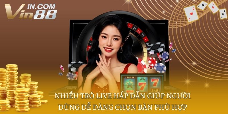 Nhiều trò live hấp dẫn giúp người dùng dễ dàng chọn bàn phù hợp