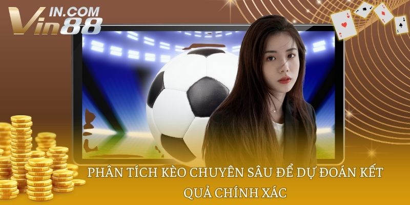 Phân tích kèo chuyên sâu để dự đoán kết quả chính xác