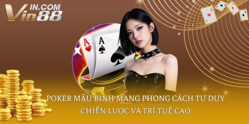 Poker mậu binh mang phong cách tư duy chiến lược và trí tuệ cao