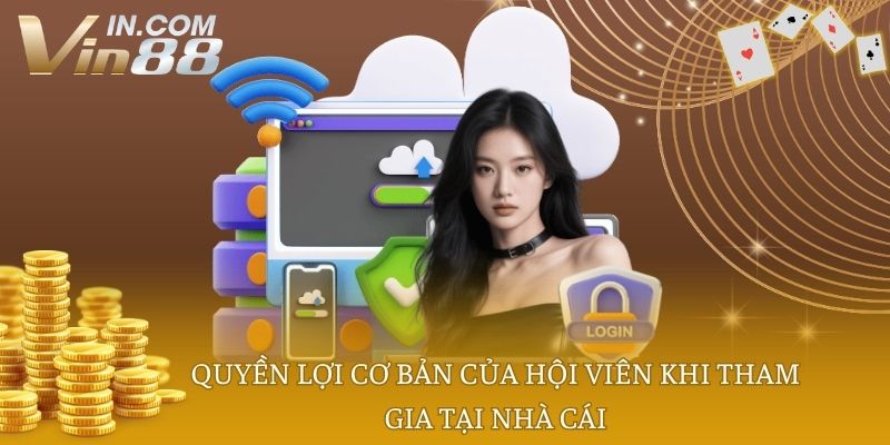 Quyền lợi cơ bản của hội viên khi tham gia tại nhà cái