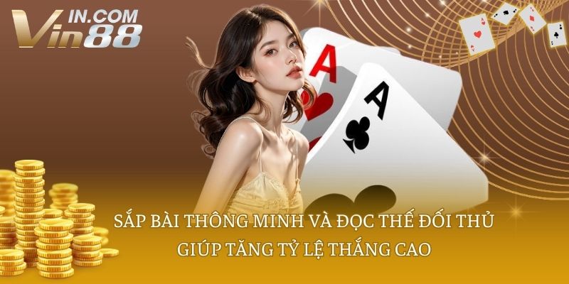 Sắp bài thông minh và đọc thế đối thủ giúp tăng tỷ lệ thắng cao