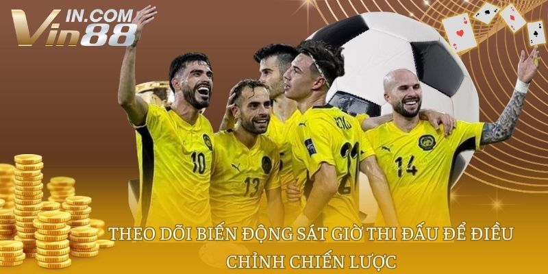 Theo dõi biến động sát giờ thi đấu để điều chỉnh chiến lược