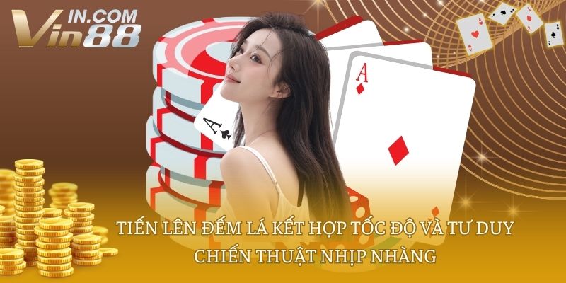 Tiến lên đếm lá kết hợp tốc độ và tư duy chiến thuật nhịp nhàng