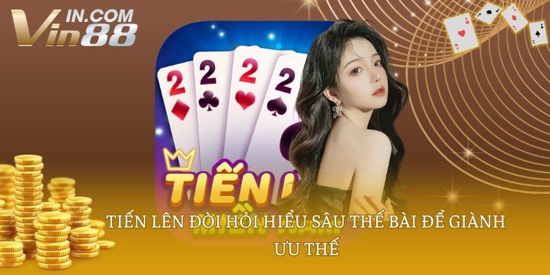 Tiến lên đòi hỏi hiểu sâu thế bài để giành ưu thế