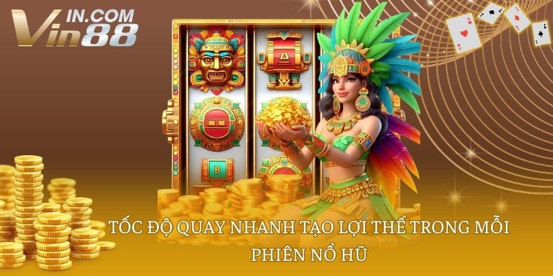 Tốc độ quay nhanh tạo lợi thế trong mỗi phiên nổ hũ