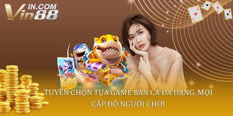 Tuyển chọn tựa game bắn cá đa dạng, mọi cấp độ người chơi